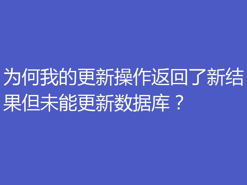 为何我的更新操作返回了新结果但未能更新数据库?