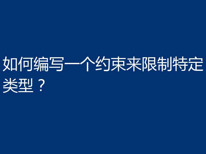 如何编写一个约束来限制特定类型?