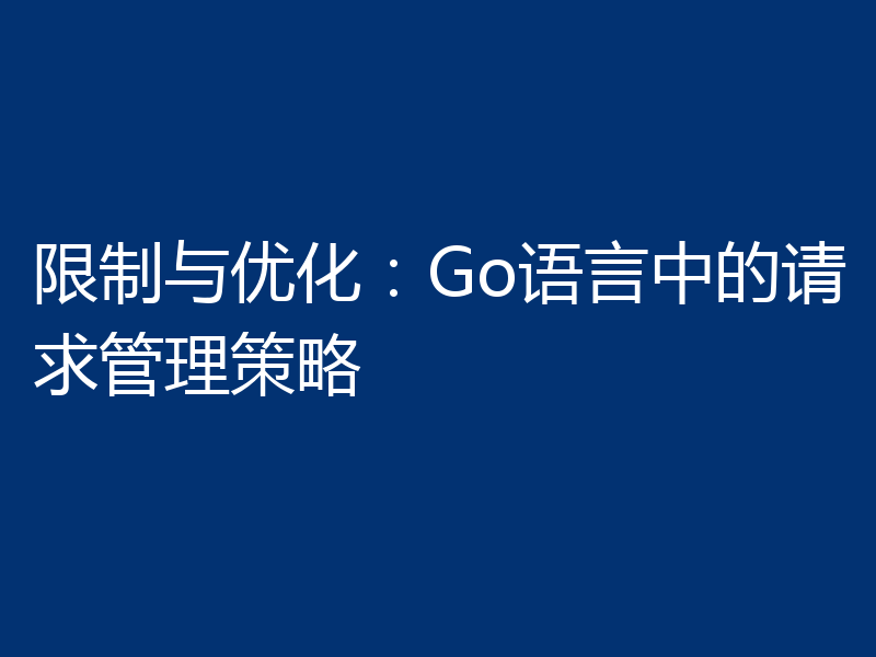 限制与优化:Go语言中的请求管理策略