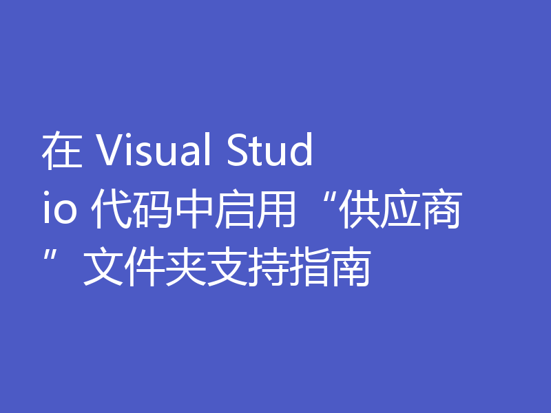 在 Visual Studio 代码中启用“供应商”文件夹支持指南