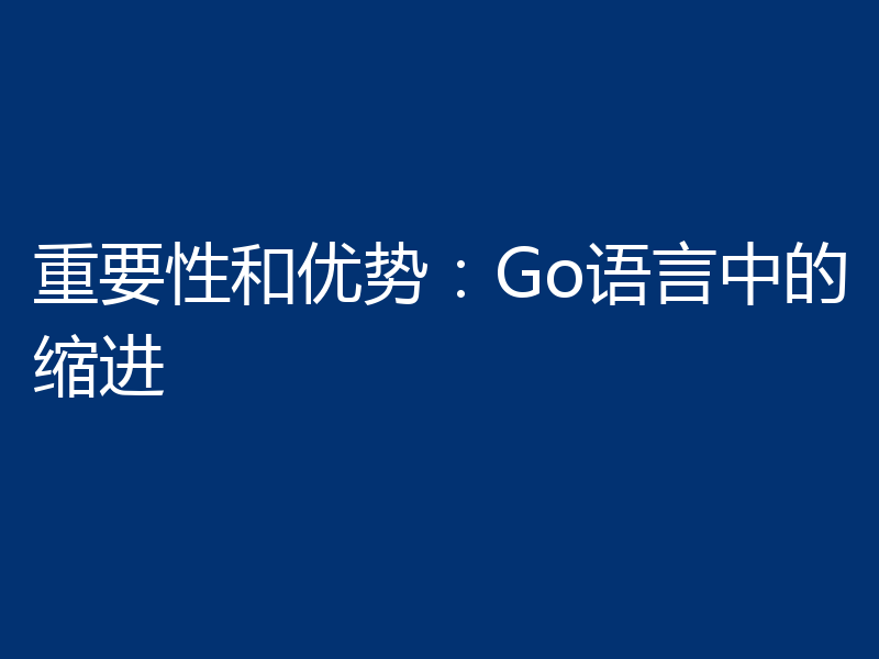 重要性和优势：Go语言中的缩进
