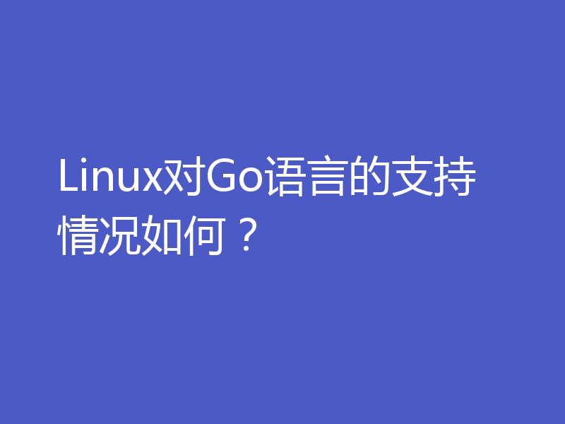 Linux对Go语言的支持情况如何?