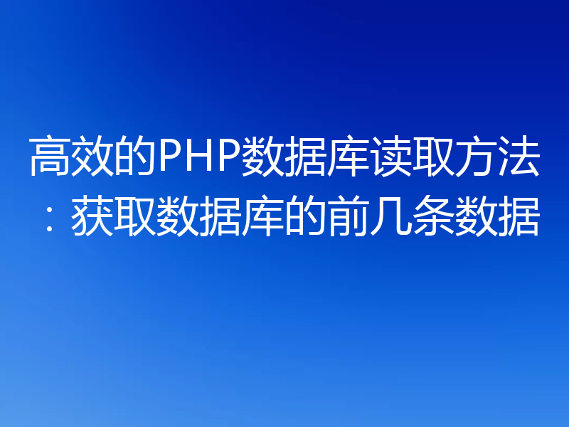 高效的PHP数据库读取方法:获取数据库的前几条数据