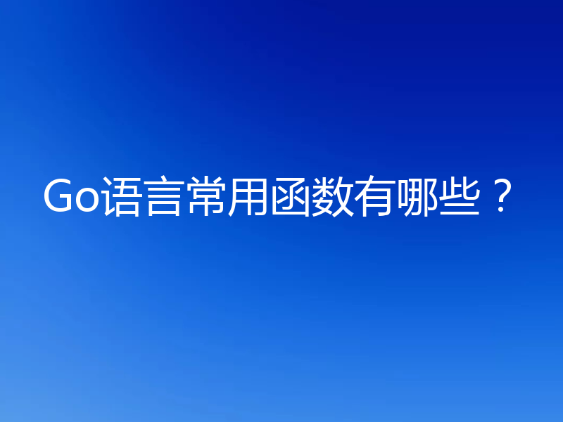 Go语言常用函数有哪些?