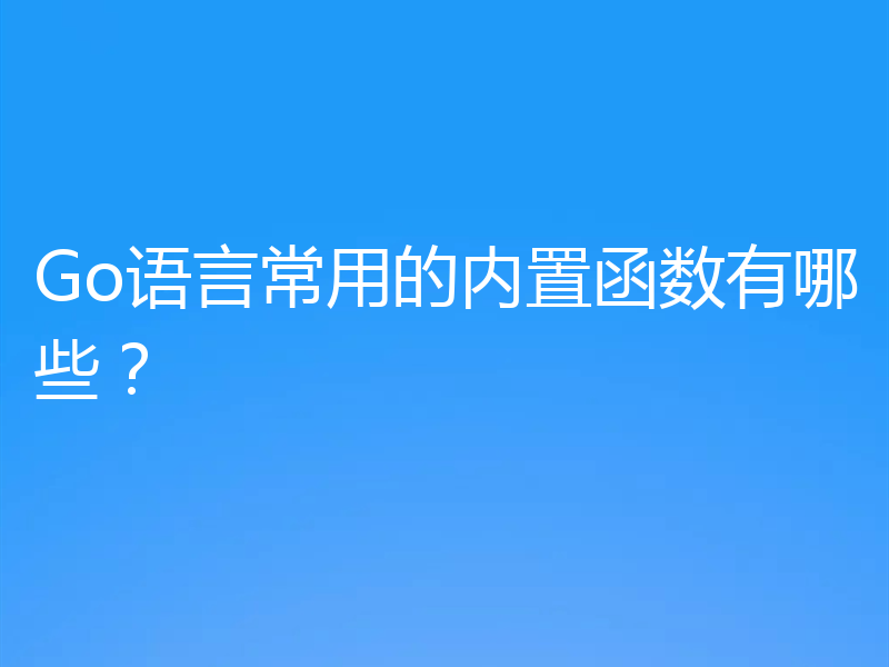Go语言常用的内置函数有哪些?