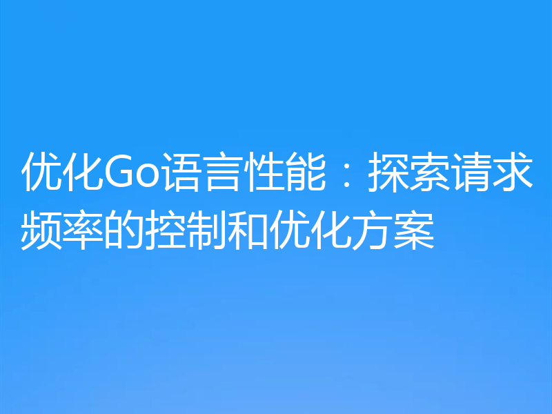 优化Go语言性能:探索请求频率的控制和优化方案