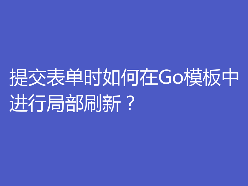 提交表单时如何在Go模板中进行局部刷新？