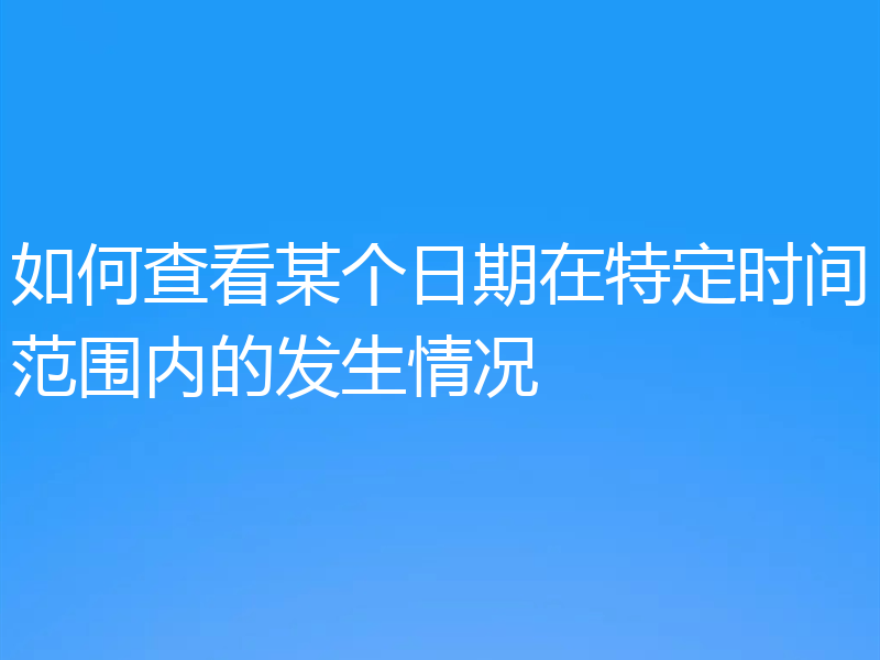 如何查看某个日期在特定时间范围内的发生情况