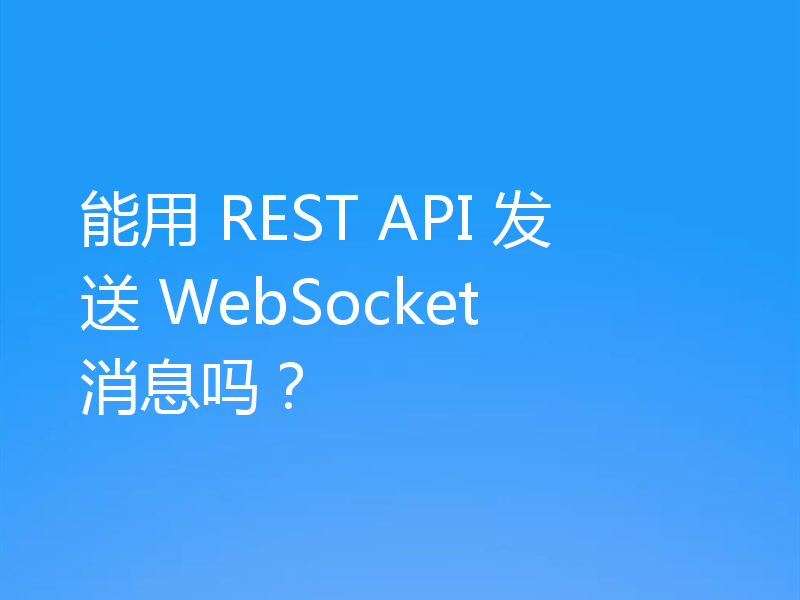 能用 REST API 发送 WebSocket 消息吗？