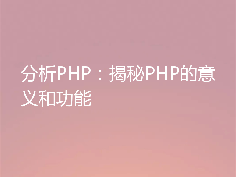 分析PHP:揭秘PHP的意义和功能