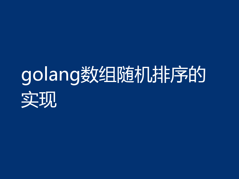 golang数组随机排序的实现