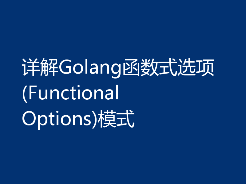 详解Golang函数式选项(Functional Options)模式