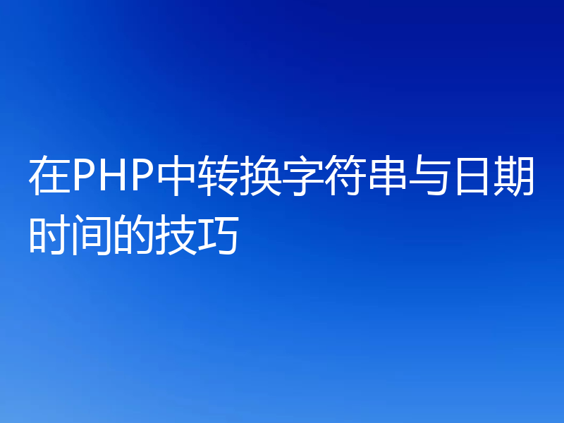 在PHP中转换字符串与日期时间的技巧