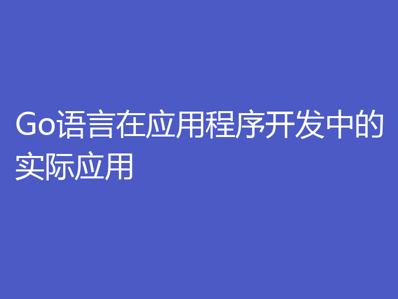 Go语言在应用程序开发中的实际应用