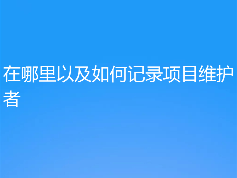 在哪里以及如何记录项目维护者