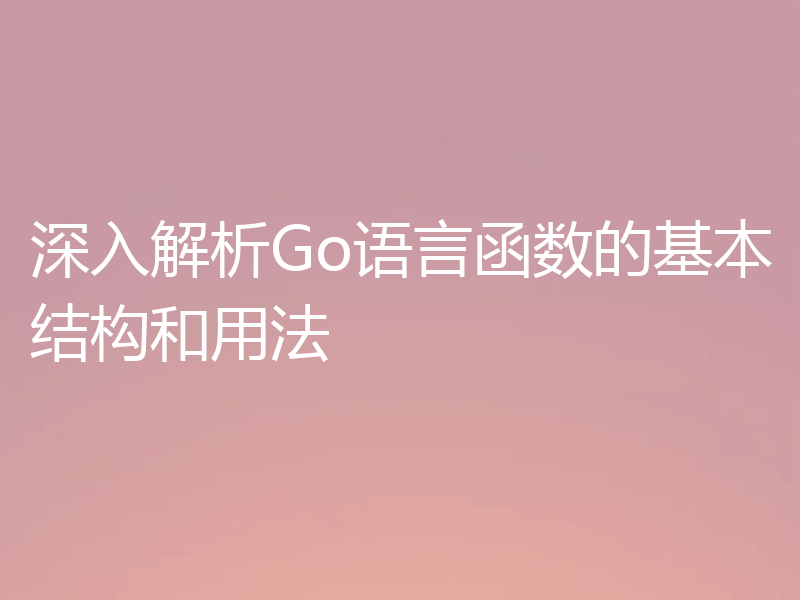 深入解析Go语言函数的基本结构和用法