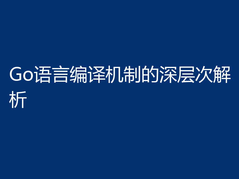 Go语言编译机制的深层次解析