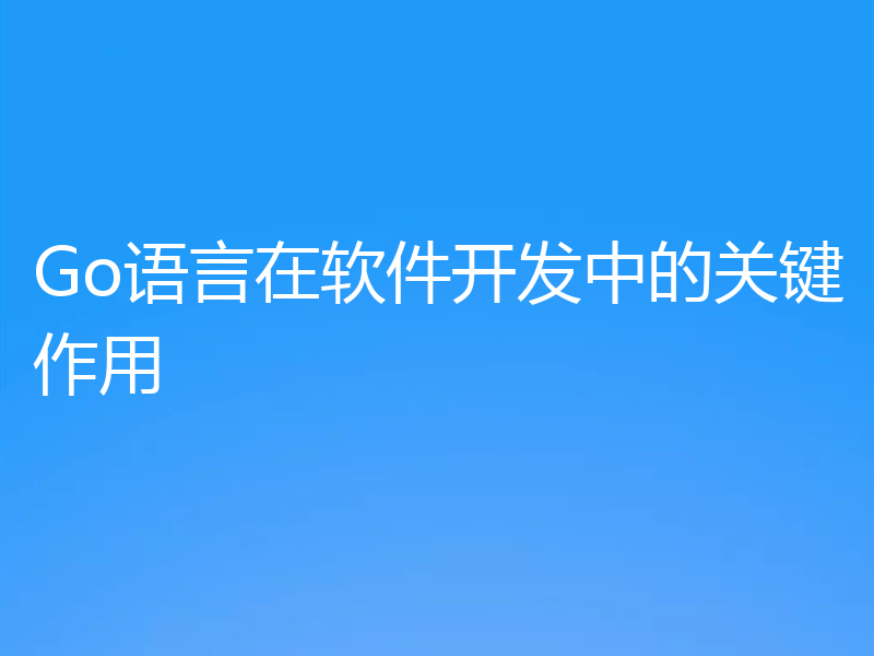 Go语言在软件开发中的关键作用