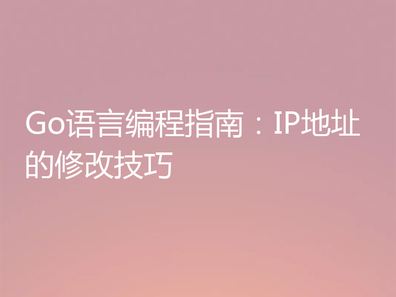 Go语言编程指南:IP地址的修改技巧