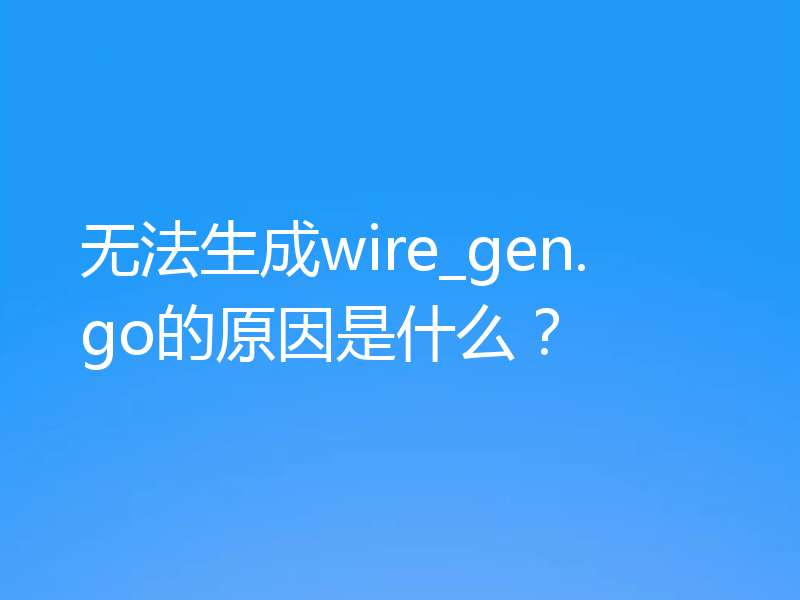 无法生成wire_gen.go的原因是什么?