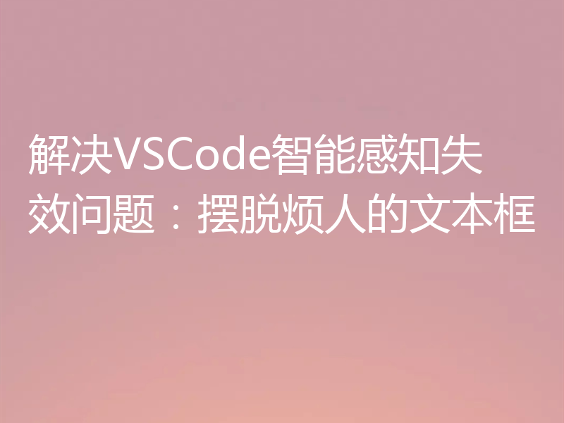 解决VSCode智能感知失效问题:摆脱烦人的文本框
