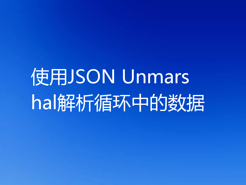 使用JSON Unmarshal解析循环中的数据