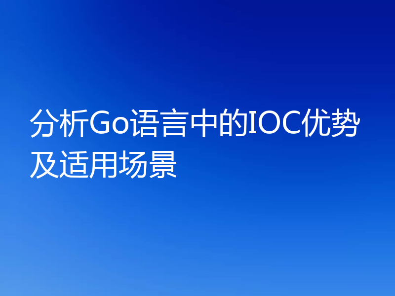 分析Go语言中的IOC优势及适用场景