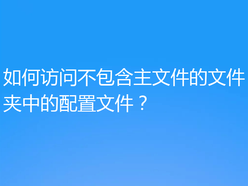 如何访问不包含主文件的文件夹中的配置文件?