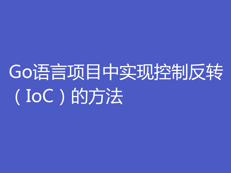Go语言项目中实现控制反转(IoC)的方法