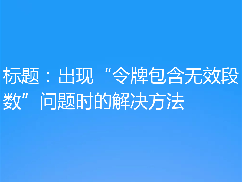 标题:出现“令牌包含无效段数”问题时的解决方法