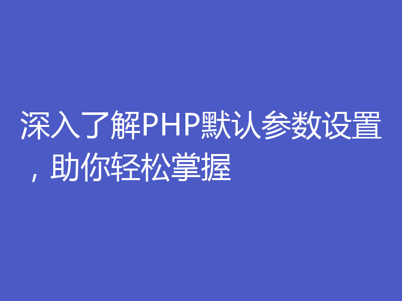 深入了解PHP默认参数设置,助你轻松掌握