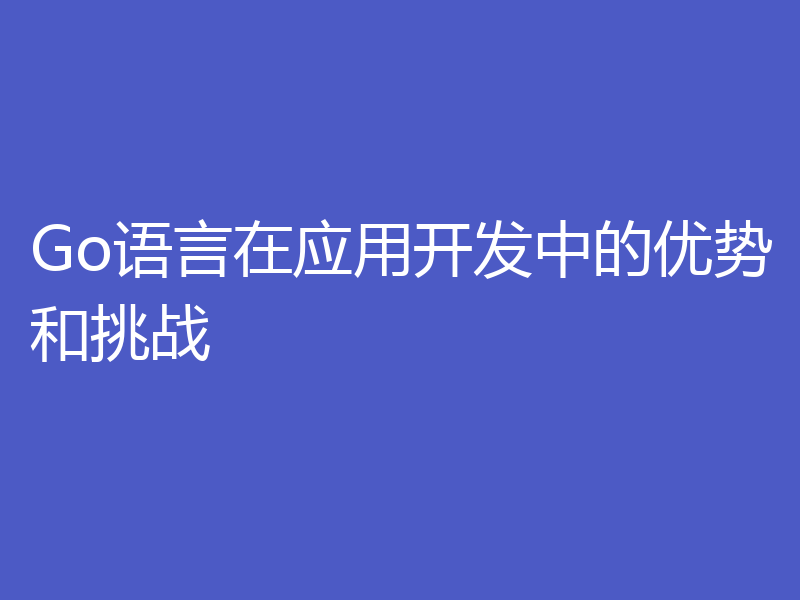 Go语言在应用开发中的优势和挑战