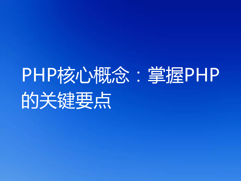 PHP核心概念:掌握PHP的关键要点