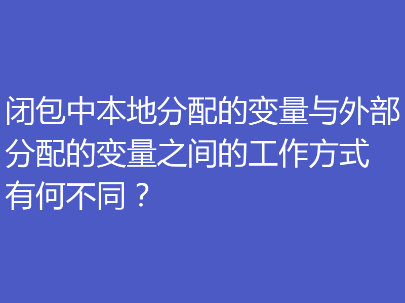 闭包中本地分配的变量与外部分配的变量之间的工作方式有何不同?