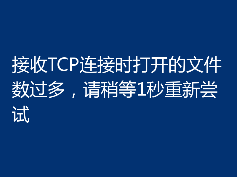 接收TCP连接时打开的文件数过多,请稍等1秒重新尝试