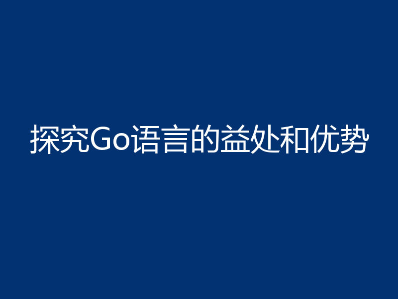 探究Go语言的益处和优势