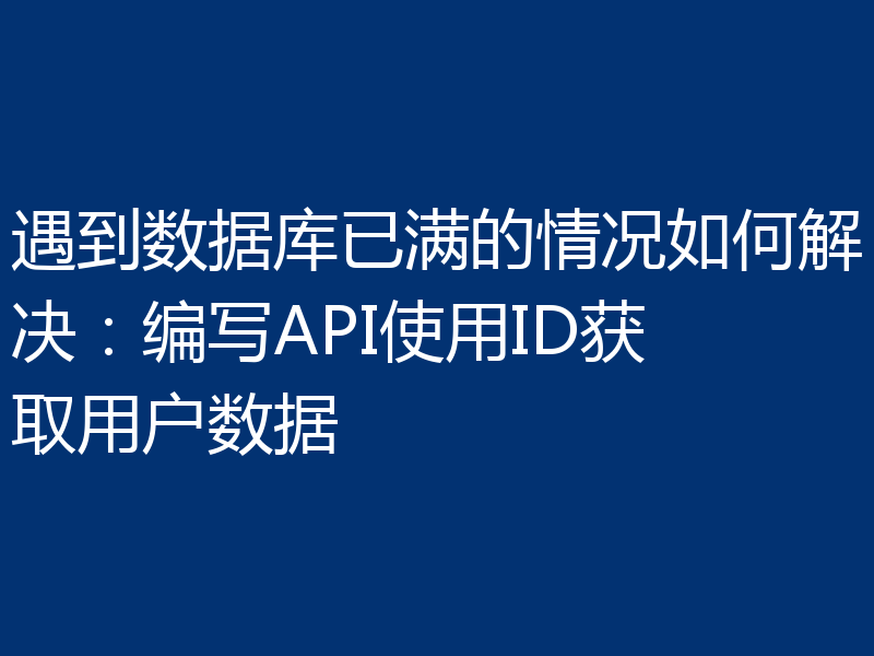 遇到数据库已满的情况如何解决:编写API使用ID获取用户数据