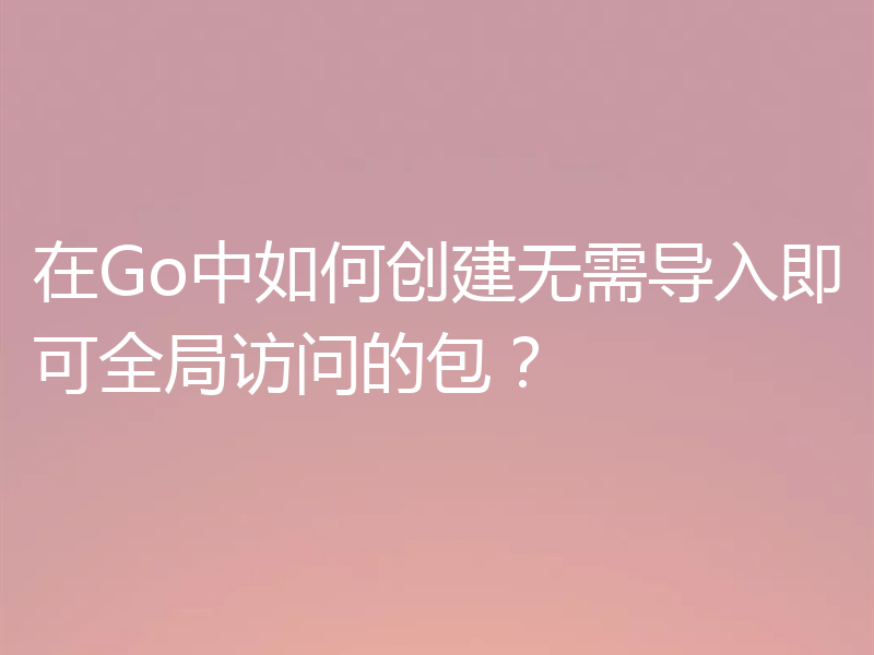 在Go中如何创建无需导入即可全局访问的包?