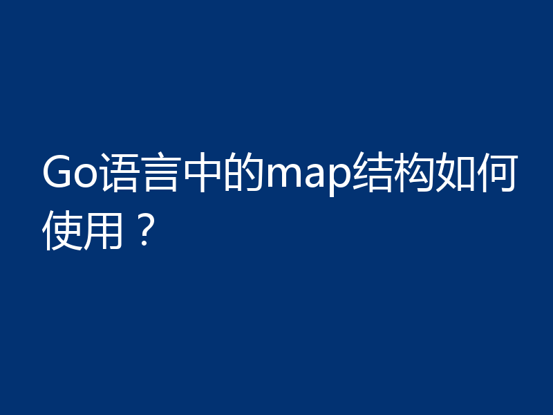 Go语言中的map结构如何使用?