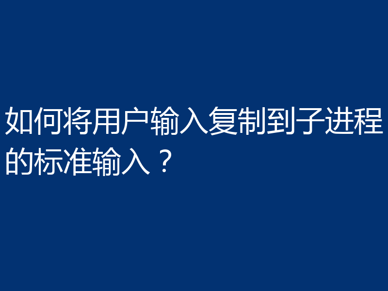 如何将用户输入复制到子进程的标准输入?