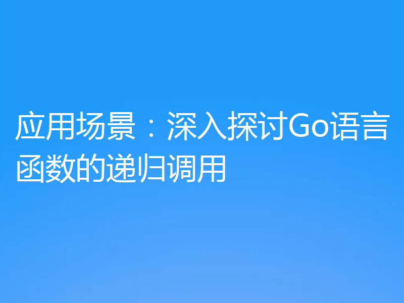 应用场景:深入探讨Go语言函数的递归调用