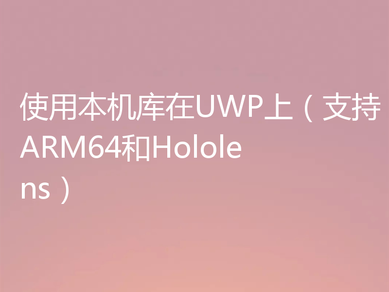 使用本机库在UWP上(支持ARM64和Hololens)