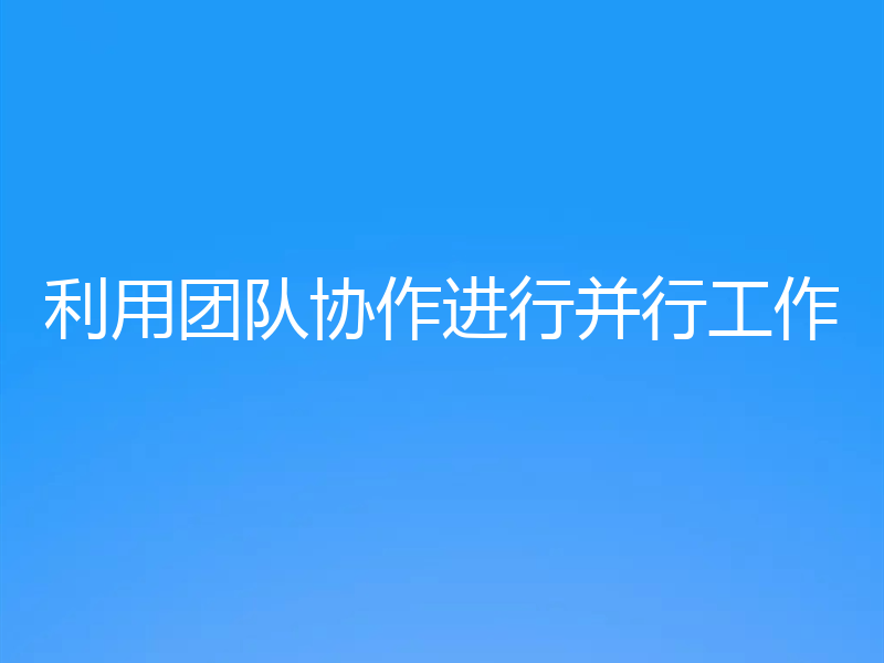 利用团队协作进行并行工作