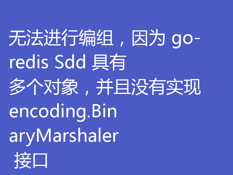 无法进行编组,因为 go-redis Sdd 具有多个对象,并且没有实现 encoding.BinaryMarshaler 接口