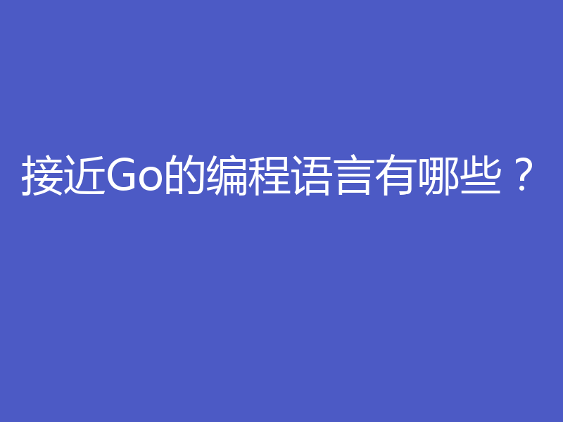 接近Go的编程语言有哪些?