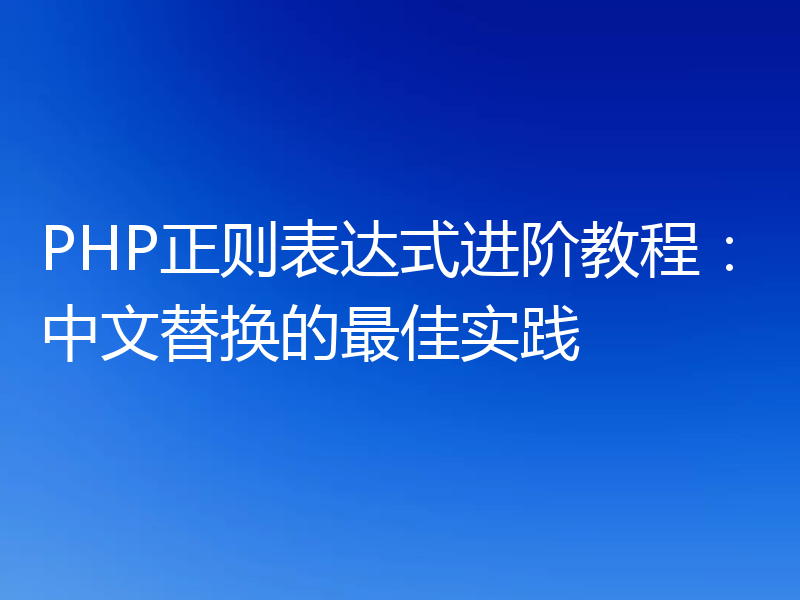 PHP正则表达式进阶教程:中文替换的最佳实践