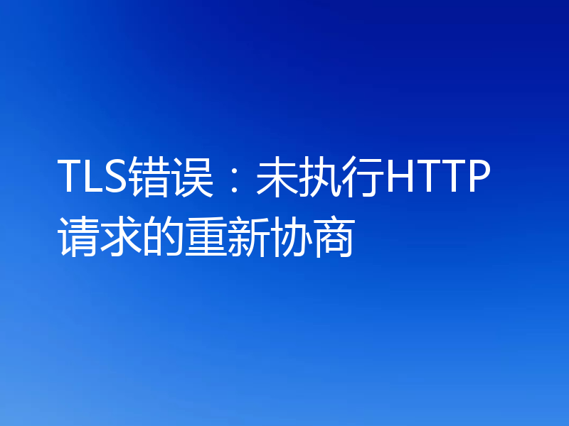 TLS错误:未执行HTTP请求的重新协商