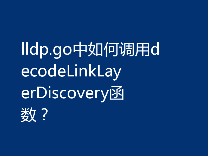lldp.go中如何调用decodeLinkLayerDiscovery函数?