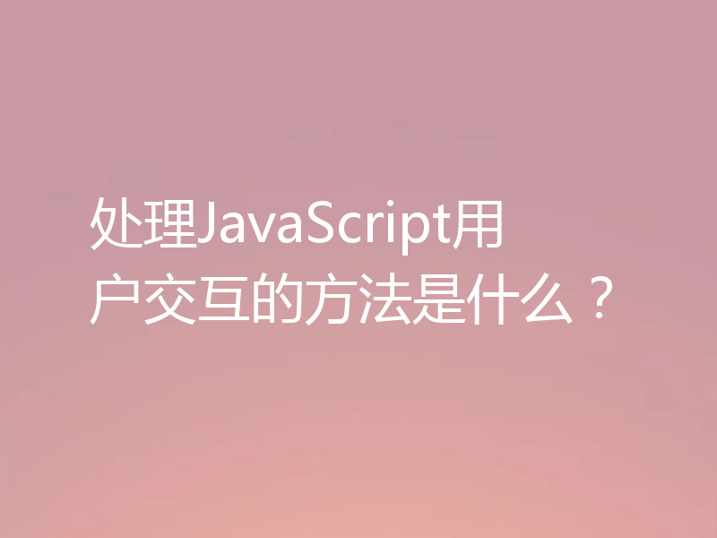 处理JavaScript用户交互的方法是什么?