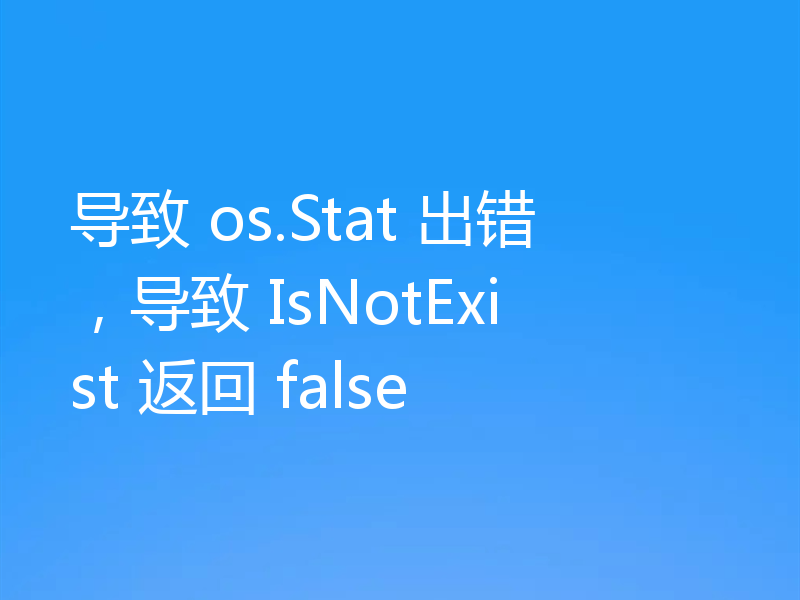 导致 os.Stat 出错,导致 IsNotExist 返回 false
